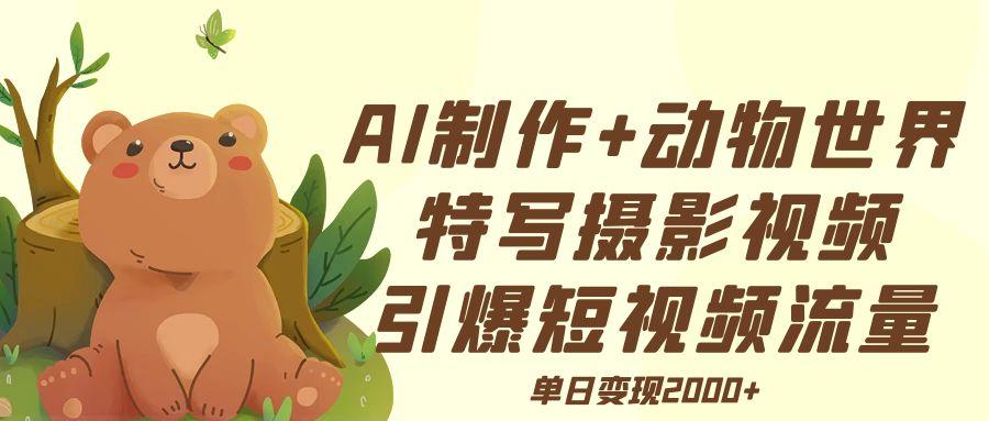 AI制作动物世界特写摄影视频+引爆短视频流量+单日变现2000+AI写作变现实战课|独家社群运营赚钱项目|下班后轻松增加第二收入戴笠的金库