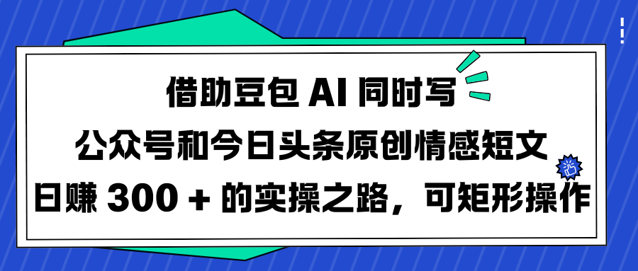 借助豆包 AI 同时写公众号和今日头条原创情感短文日赚 300 + 的实操之路，可矩形操作AI写作变现实战课|独家社群运营赚钱项目|下班后轻松增加第二收入戴笠的金库