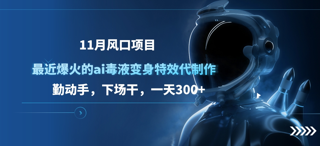 11月风口项目，最近爆火的ai毒液变身特效代制作，勤动手，下场干，一天300+AI写作变现实战课|独家社群运营赚钱项目|下班后轻松增加第二收入戴笠的金库