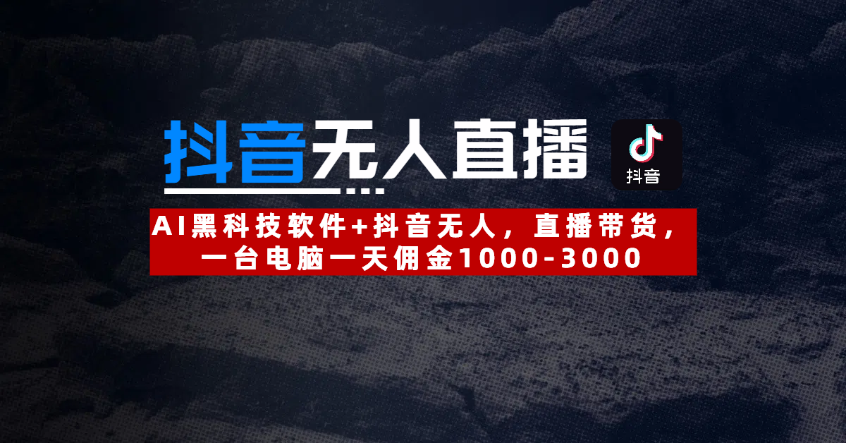 【抖音无人直播】AI黑科技软件+抖音无人直播带货，一台电脑一天佣金1000-3000AI写作变现实战课|独家社群运营赚钱项目|下班后轻松增加第二收入戴笠的金库