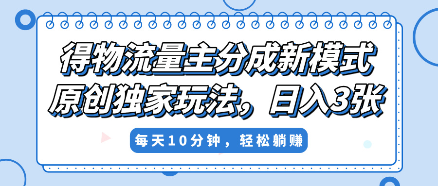 得物流量主分成新模式，原创独家玩法，小白可做，简单暴利，单日稳定变现300+AI写作变现实战课|独家社群运营赚钱项目|下班后轻松增加第二收入戴笠的金库