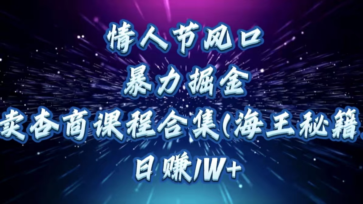 情人节风口，暴力掘金！卖杏商课程合集(海王秘籍)，日赚1W+AI写作变现实战课|独家社群运营赚钱项目|下班后轻松增加第二收入戴笠的金库