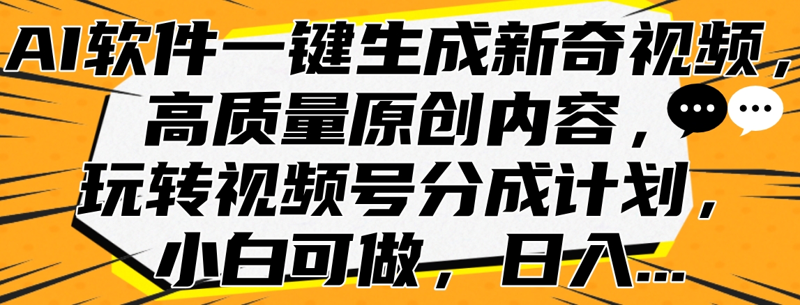 AI软件一键生成新奇视频，高质量原创内容，玩转视频号分成计划，小白可做，日入…AI写作变现实战课|独家社群运营赚钱项目|下班后轻松增加第二收入戴笠的金库
