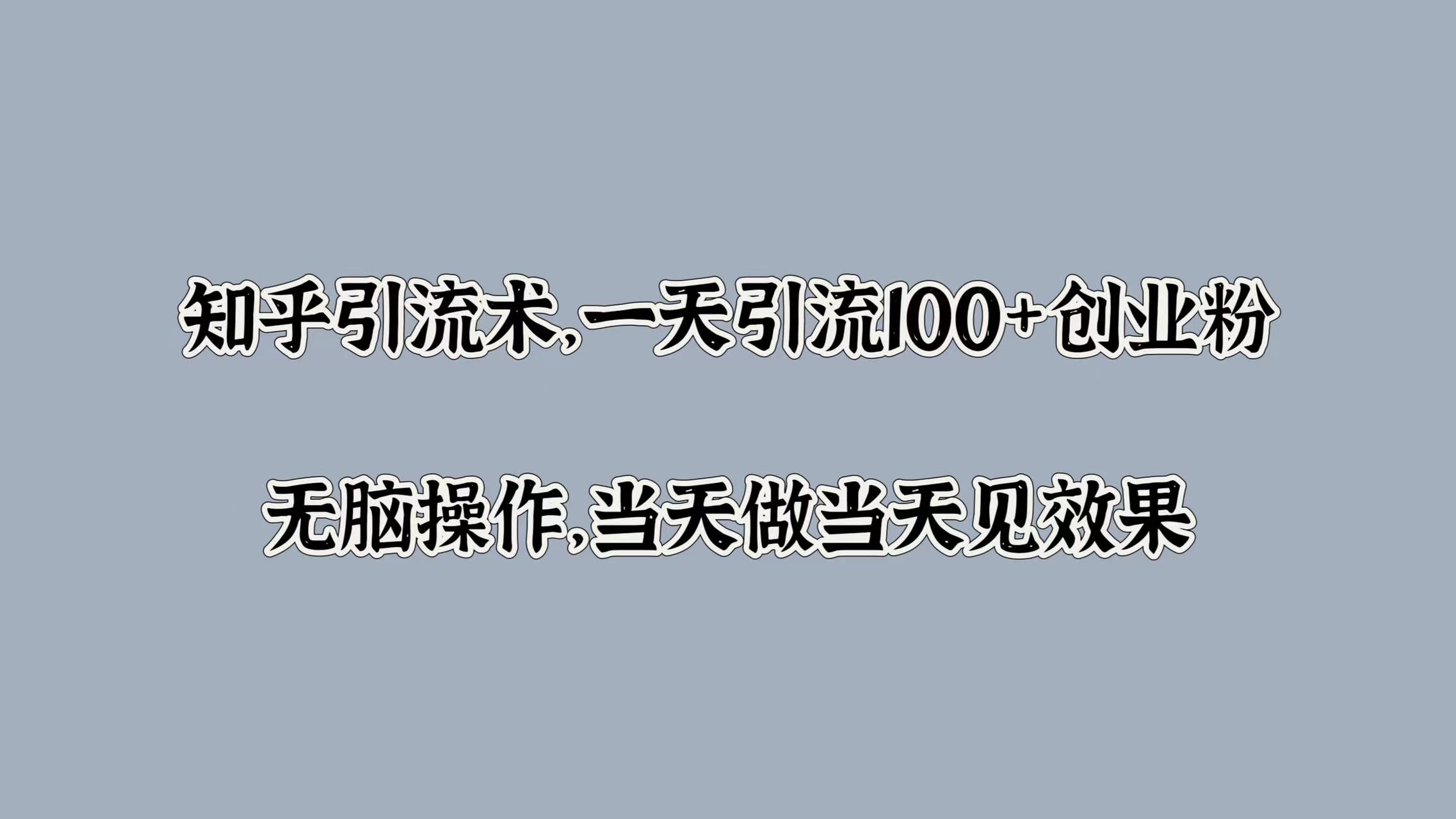 知乎引流术，一天引流100+创业粉，无脑操作，当天做当天见效果AI写作变现实战课|独家社群运营赚钱项目|下班后轻松增加第二收入戴笠的金库