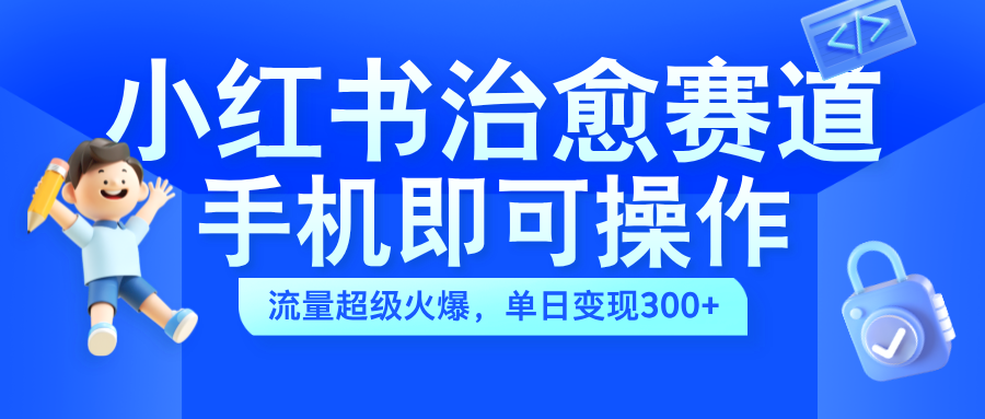 小红书治愈视频赛道，手机即可操作，蓝海项目简单无脑，单日可赚300+AI写作变现实战课|独家社群运营赚钱项目|下班后轻松增加第二收入戴笠的金库