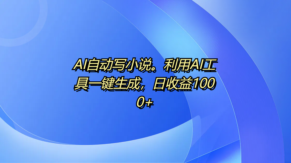 AI自动写小说。利用AI工具一键生成，日收益1000+AI写作变现实战课|独家社群运营赚钱项目|下班后轻松增加第二收入戴笠的金库