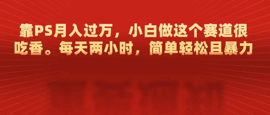 靠PS月入过万，每天两小时，简单轻松且暴，小白做这个赛道很吃香AI写作变现实战课|独家社群运营赚钱项目|下班后轻松增加第二收入戴笠的金库