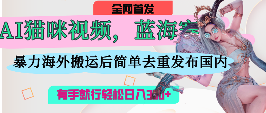 AI猫咪视频蓝海赛道，操作简单，直接海外搬运，简单去重，操作简单，有手就行日入500+AI写作变现实战课|独家社群运营赚钱项目|下班后轻松增加第二收入戴笠的金库