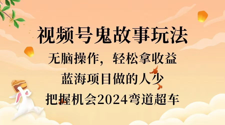 视频号冷门玩法，无脑操作，小白轻松上手拿收益，鬼故事流量爆火，轻松三位数，2024实现弯道超车AI写作变现实战课|独家社群运营赚钱项目|下班后轻松增加第二收入戴笠的金库