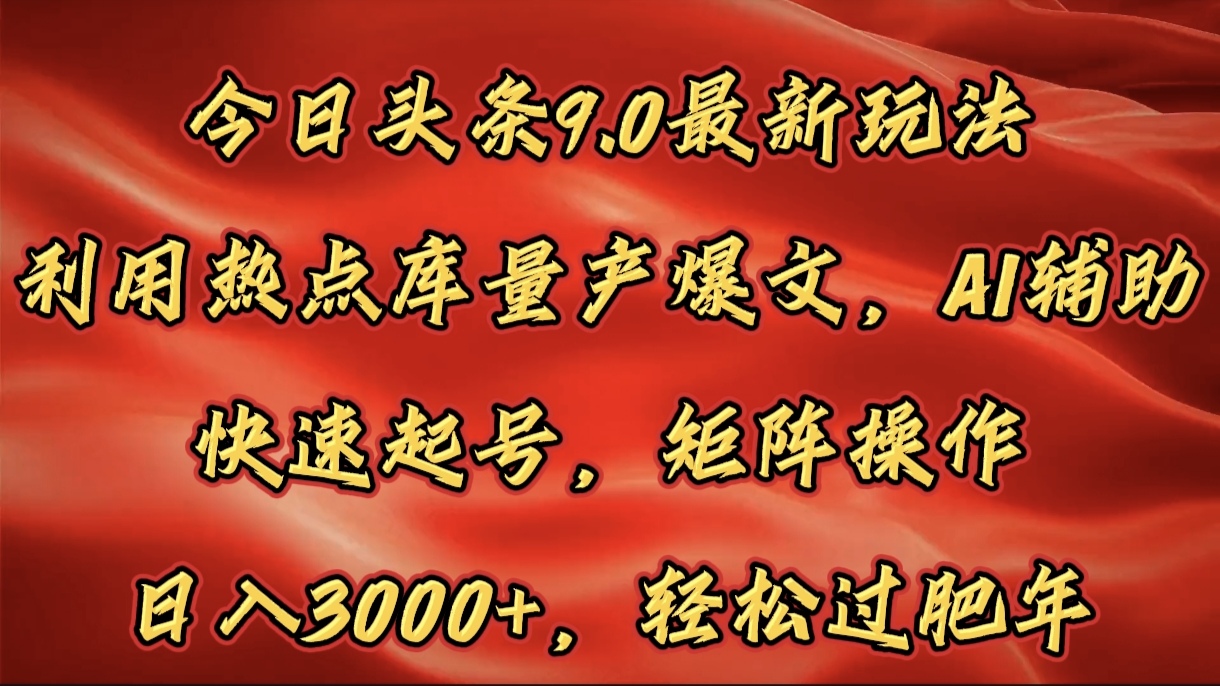 今日头条9.0最新玩法，利用热点库量产爆文，AI辅助，快速起号，矩阵操作，日入3000+，轻松过肥年AI写作变现实战课|独家社群运营赚钱项目|下班后轻松增加第二收入戴笠的金库