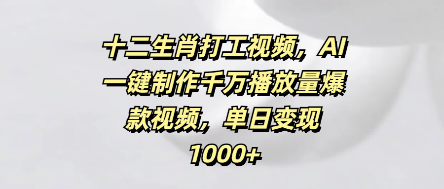 十二生肖打工视频，AI一键制作千万播放量爆款视频，单日变现1000+AI写作变现实战课|独家社群运营赚钱项目|下班后轻松增加第二收入戴笠的金库