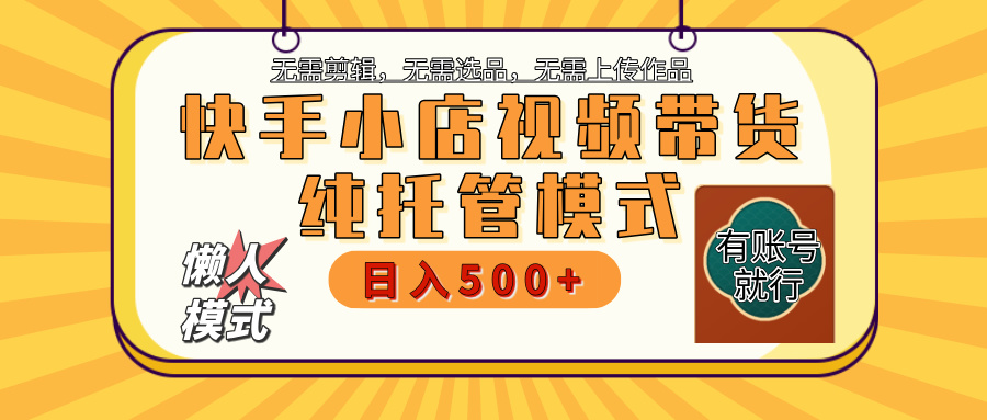 【躺赚项目】快手小店视频带货，纯托管模式，日入500+，无需剪辑，无需选品，无需上传作品，有账号即可托管AI写作变现实战课|独家社群运营赚钱项目|下班后轻松增加第二收入戴笠的金库