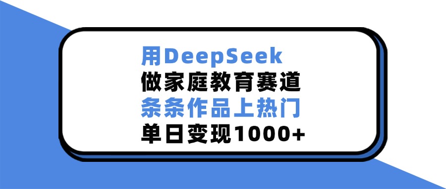 用DeepSeek做家庭教育赛道，条条作品上热门，单日变现1000+AI写作变现实战课|独家社群运营赚钱项目|下班后轻松增加第二收入戴笠的金库