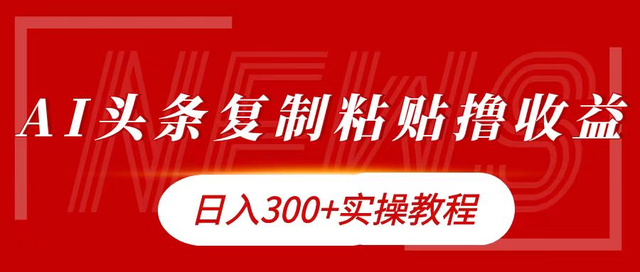 今日头条复制粘贴撸金日入300+AI写作变现实战课|独家社群运营赚钱项目|下班后轻松增加第二收入戴笠的金库