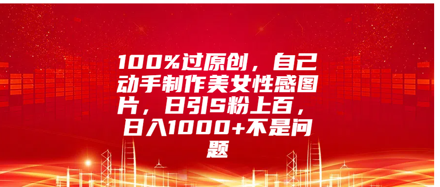 100%过原创，自己动手制作美女性感图片，日引S粉上百，日入1000+不是问题AI写作变现实战课|独家社群运营赚钱项目|下班后轻松增加第二收入戴笠的金库