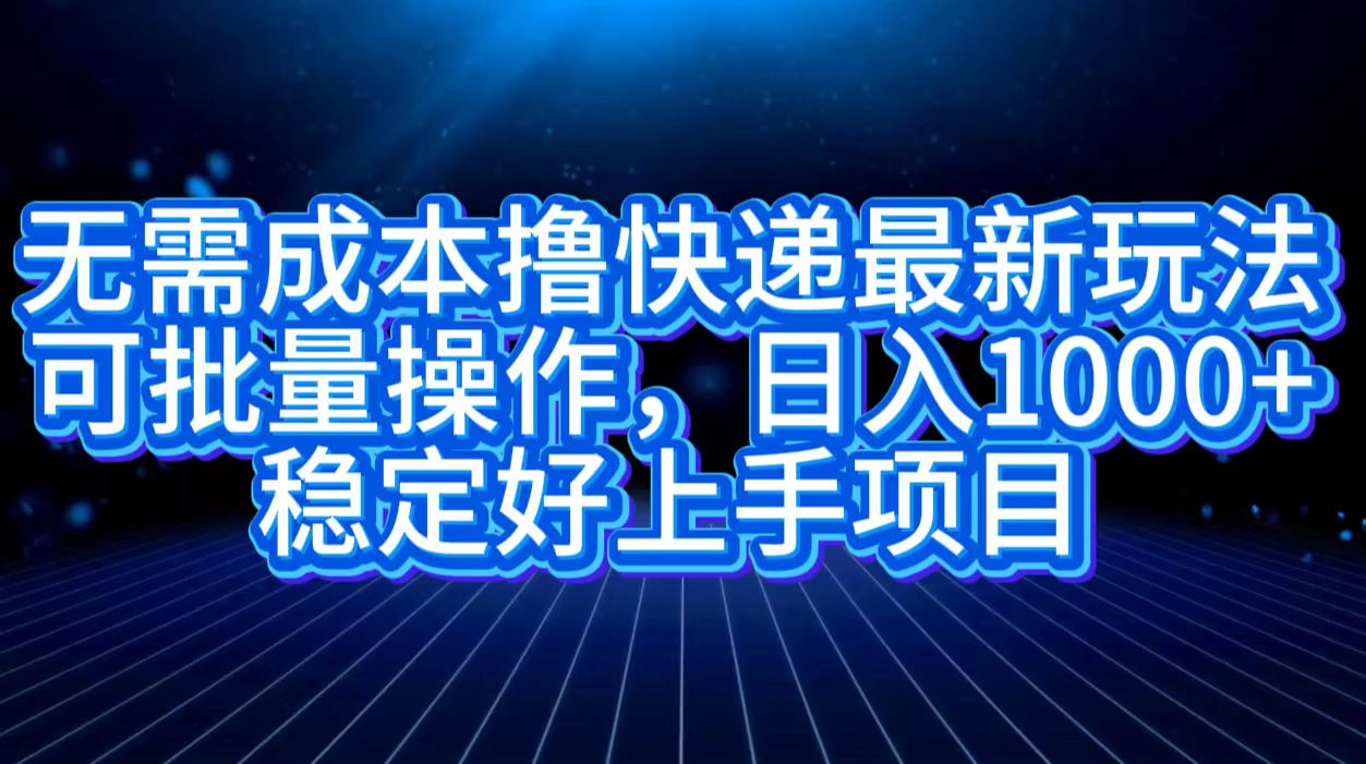 无需成本撸快递最新玩法,可批量操作，日入1000+，稳定好上手项目AI写作变现实战课|独家社群运营赚钱项目|下班后轻松增加第二收入戴笠的金库