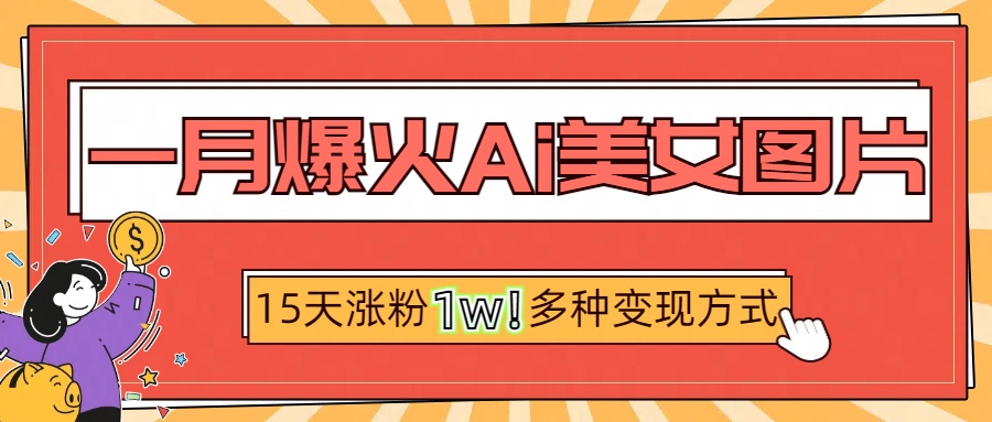 一月爆火ai美女图片，短视频热门玩法，15天涨粉1W多变现方式，深度解析!AI写作变现实战课|独家社群运营赚钱项目|下班后轻松增加第二收入戴笠的金库