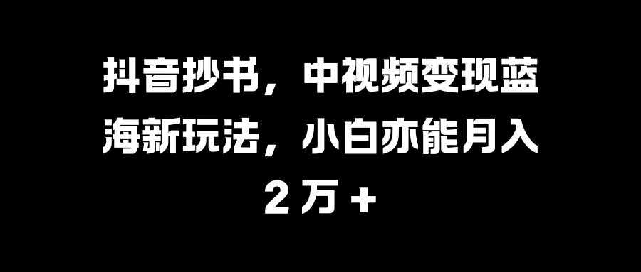 抖音抄书，中视频变现蓝海新玩法，小白亦能月入 2 万 +AI写作变现实战课|独家社群运营赚钱项目|下班后轻松增加第二收入戴笠的金库