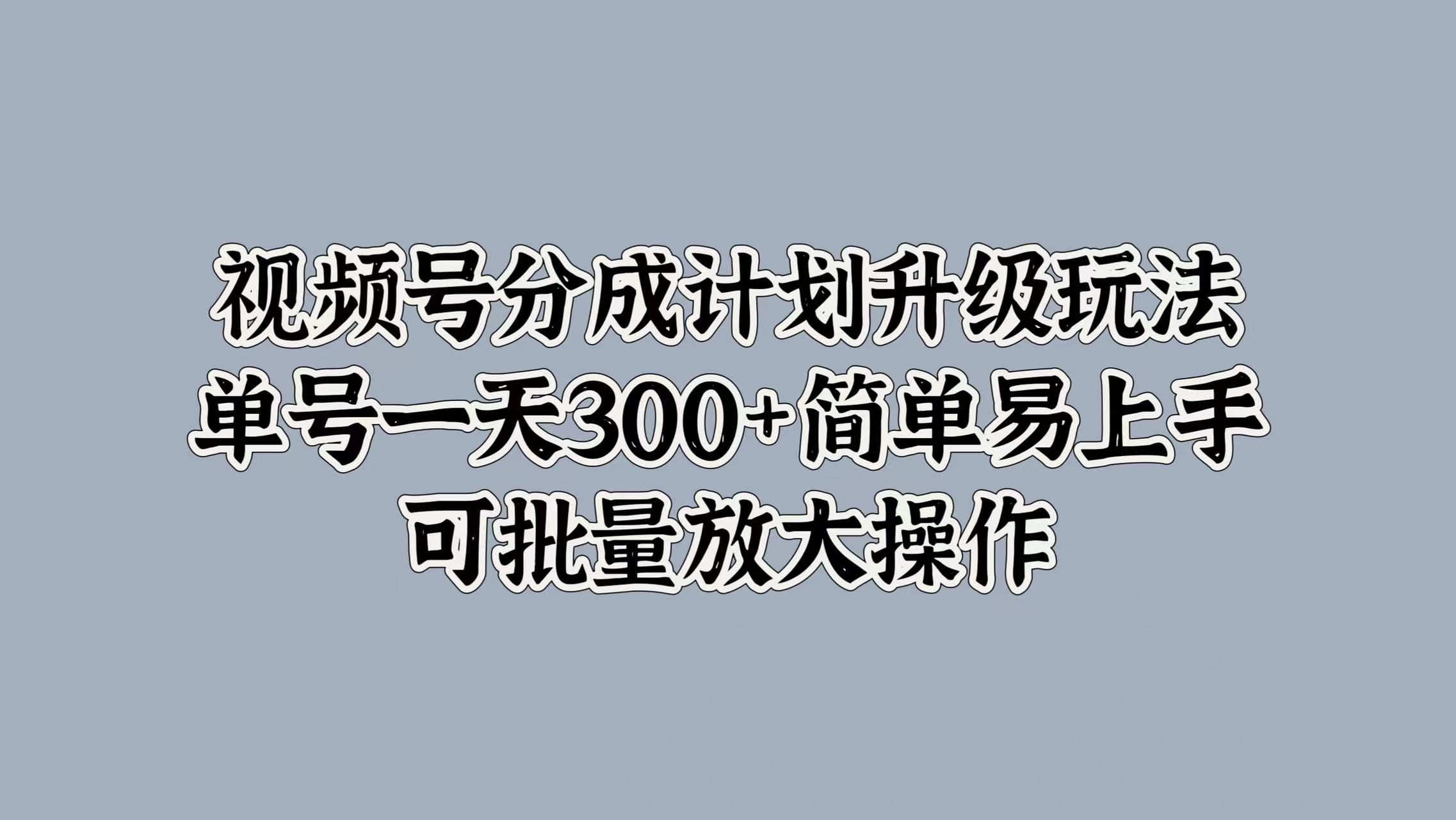 视频号分成计划升级玩法，单号一天300+简单易上手，可批量放大操作AI写作变现实战课|独家社群运营赚钱项目|下班后轻松增加第二收入戴笠的金库