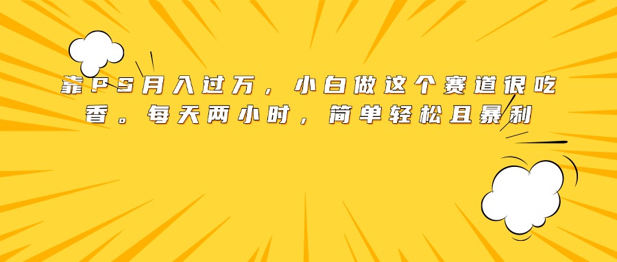 靠PS月入过万，小白做这个赛道很吃香。每天两小时，简单轻松且暴利AI写作变现实战课|独家社群运营赚钱项目|下班后轻松增加第二收入戴笠的金库