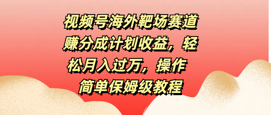 视频号海外靶场赛道赚分成计划收益，轻松月入过万，操作简单保姆级教程AI写作变现实战课|独家社群运营赚钱项目|下班后轻松增加第二收入戴笠的金库