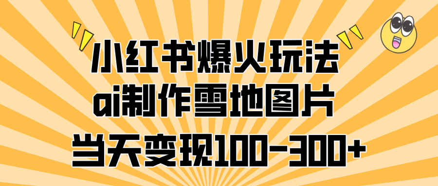 小红书爆火玩法，ai制作雪地图片，当天变现100-300+AI写作变现实战课|独家社群运营赚钱项目|下班后轻松增加第二收入戴笠的金库