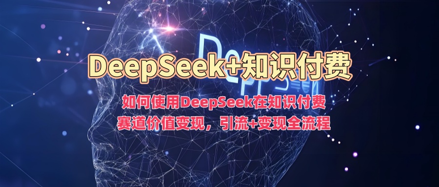 如何使用DeepSeek在知识付费赛道价值变现，引流+变现全流程AI写作变现实战课|独家社群运营赚钱项目|下班后轻松增加第二收入戴笠的金库