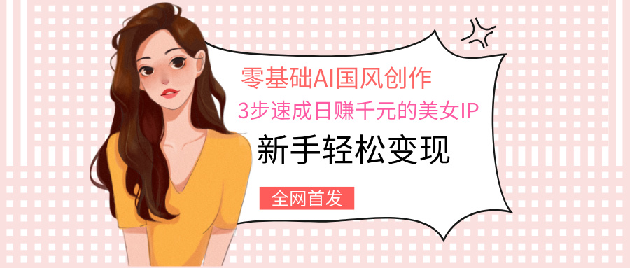 零基础AI国风创作：3步速成日赚千元的美女IP，新手轻松变现AI写作变现实战课|独家社群运营赚钱项目|下班后轻松增加第二收入戴笠的金库