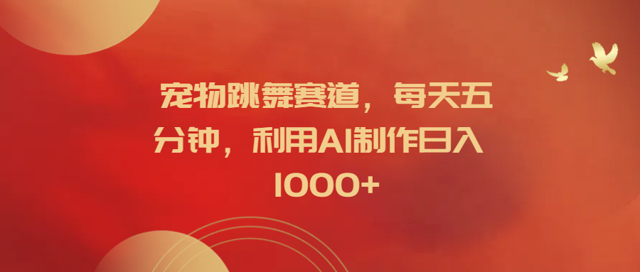 宠物跳舞赛道，每天五分钟，利用AI制作日入1000+AI写作变现实战课|独家社群运营赚钱项目|下班后轻松增加第二收入戴笠的金库