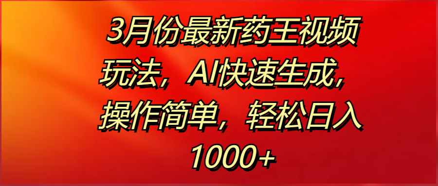 3月份最新药王视频玩法，AI快速生成，操作简单，轻松日入1000+AI写作变现实战课|独家社群运营赚钱项目|下班后轻松增加第二收入戴笠的金库