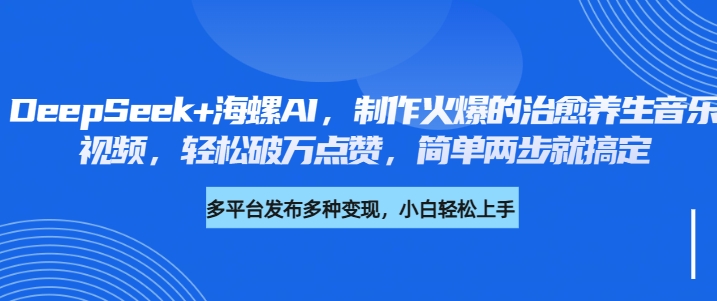 DeepSeek+海螺AI，制作火爆的治愈养生音乐视频，轻松破万点赞，简单两步就搞定AI写作变现实战课|独家社群运营赚钱项目|下班后轻松增加第二收入戴笠的金库