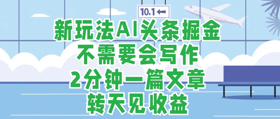 新玩法AI头条掘金，顺应大局总不会错，2分钟一篇原创文章，不需要会写作，AI自动生成，转天见收益，长久可操作，小白直接上手毫无压力AI写作变现实战课|独家社群运营赚钱项目|下班后轻松增加第二收入戴笠的金库