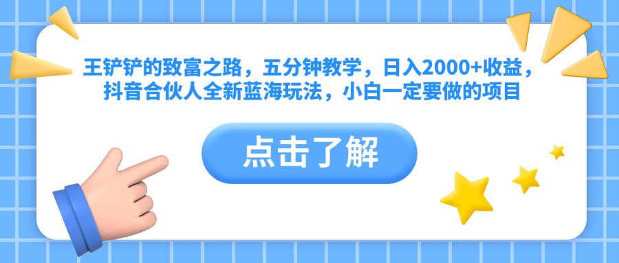 王铲铲的致富之路，五分钟教学，日入2000+收益，抖音合伙人全新蓝海玩法，小白一定要做的项目AI写作变现实战课|独家社群运营赚钱项目|下班后轻松增加第二收入戴笠的金库