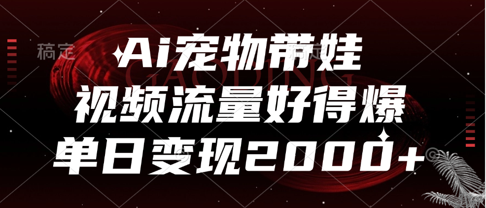 Ai宠物带娃，视频流量好得爆，单日变现2000+AI写作变现实战课|独家社群运营赚钱项目|下班后轻松增加第二收入戴笠的金库