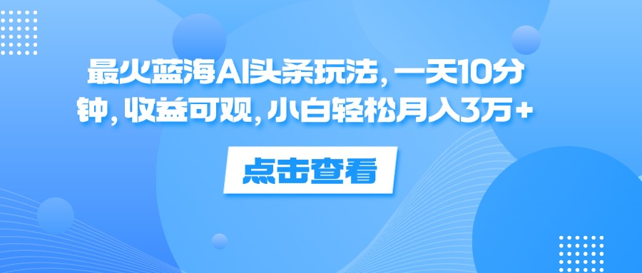 一天10分钟，收益可观，小白轻松月入3万+，最火蓝海AI头条玩法AI写作变现实战课|独家社群运营赚钱项目|下班后轻松增加第二收入戴笠的金库
