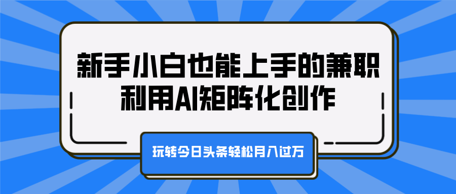 新手小白也能上手的兼职，利用AI矩阵化创作，玩转今日头条轻松月入过万AI写作变现实战课|独家社群运营赚钱项目|下班后轻松增加第二收入戴笠的金库