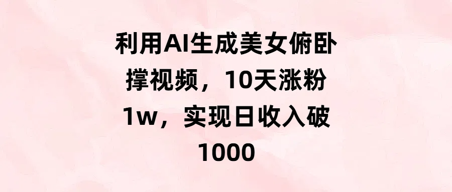 利用AI生成美女俯卧撑视频，10天涨粉1w，实现日收入破1000AI写作变现实战课|独家社群运营赚钱项目|下班后轻松增加第二收入戴笠的金库