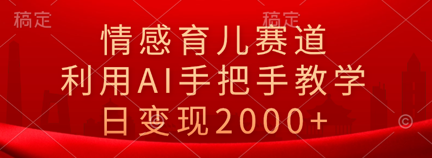 情感育儿赛道，利用AI手把手教学，日变现2000+AI写作变现实战课|独家社群运营赚钱项目|下班后轻松增加第二收入戴笠的金库