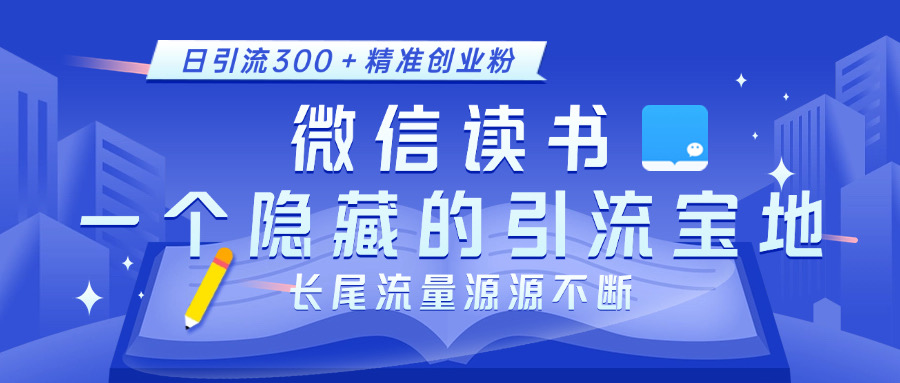 微信读书，一个隐藏的引流宝地。不为人知的小众打法，日引流300＋精准创业粉，长尾流量源源不断AI写作变现实战课|独家社群运营赚钱项目|下班后轻松增加第二收入戴笠的金库