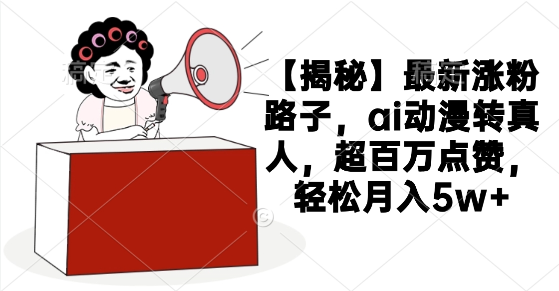 【揭秘】最新涨粉路子，ai动漫转真人，超百万点赞，轻松月入5w+AI写作变现实战课|独家社群运营赚钱项目|下班后轻松增加第二收入戴笠的金库