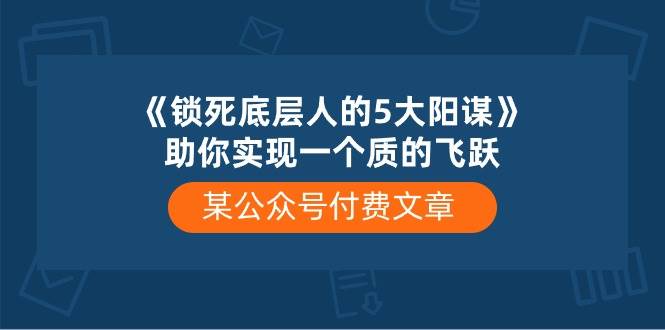 某付费文章《锁死底层人的5大阳谋》助你实现一个质的飞跃AI写作变现实战课|独家社群运营赚钱项目|下班后轻松增加第二收入戴笠的金库