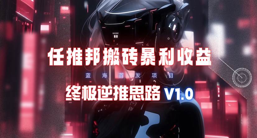 【限时蓝海】任推邦搬砖暴利吃收益_终极逆推思路V1.0AI写作变现实战课|独家社群运营赚钱项目|下班后轻松增加第二收入戴笠的金库