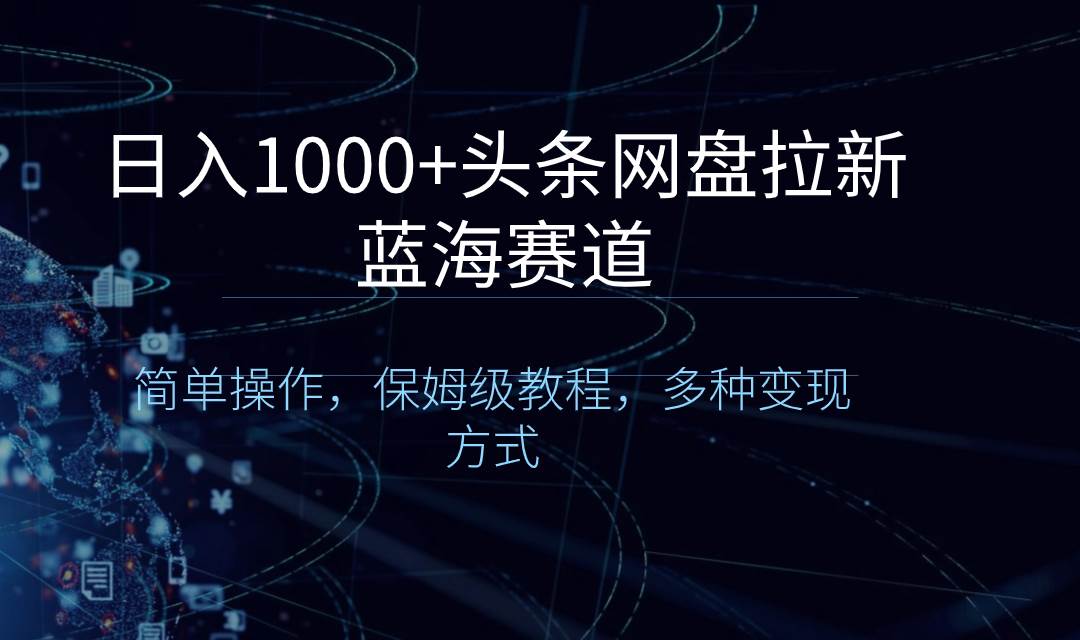 日入1000+头条网盘拉新蓝海赛道，简单操作，保姆级教程，多种变现方式AI写作变现实战课|独家社群运营赚钱项目|下班后轻松增加第二收入戴笠的金库