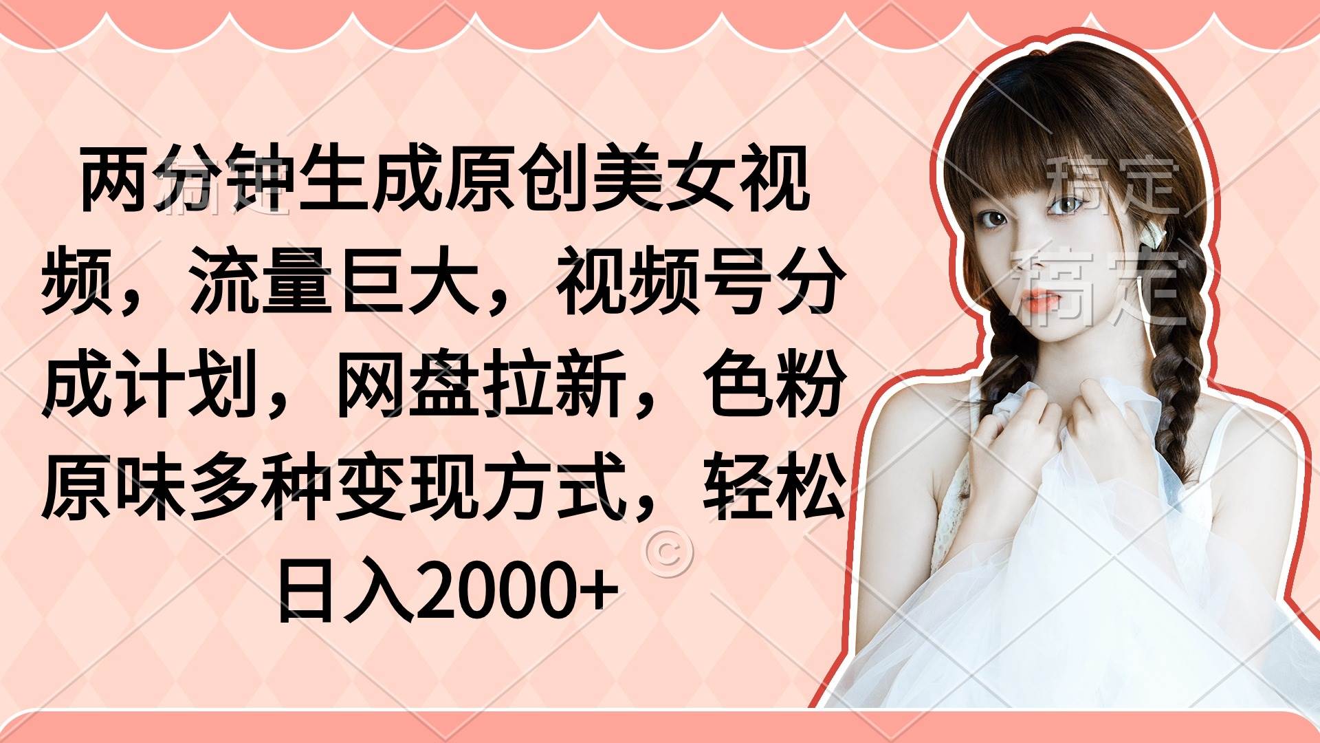 两分钟生成原创美女视频，流量巨大，视频号分成计划，网盘拉新，色粉原…AI写作变现实战课|独家社群运营赚钱项目|下班后轻松增加第二收入戴笠的金库