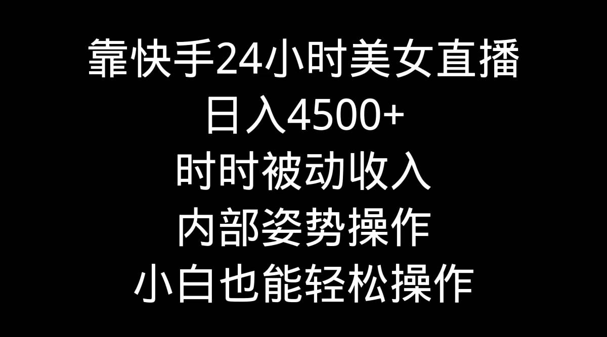 靠快手24小时美女直播，日入4500+，时时被动收入，内部姿势操作，小白也…AI写作变现实战课|独家社群运营赚钱项目|下班后轻松增加第二收入戴笠的金库