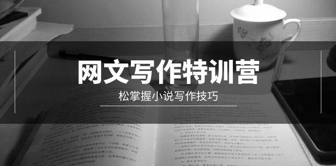 网文-写作特训营，轻松掌握小说写作技巧（20节视频课）AI写作变现实战课|独家社群运营赚钱项目|下班后轻松增加第二收入戴笠的金库