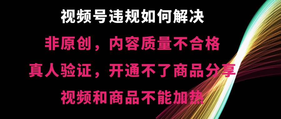 视频号【非原创，内容质量不合格，真人验证，开通不了商品分享功能，视频和商品不能加热】违规如何解决AI写作变现实战课|独家社群运营赚钱项目|下班后轻松增加第二收入戴笠的金库
