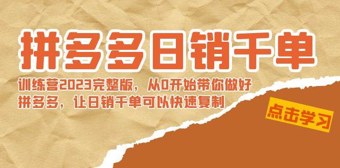 拼多多日销千单训练营2023完 拼多多日销千单训练营2023完整版，从0开始带你做好拼多多，让日销千单可以快速复制AI写作变现实战课|独家社群运营赚钱项目|下班后轻松增加第二收入戴笠的金库