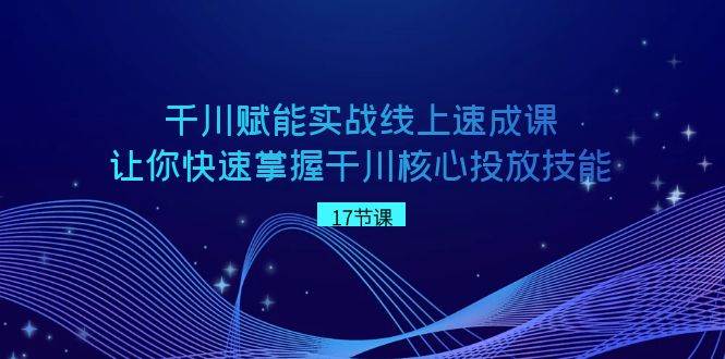 千川 赋能实战线上速成课，让你快速掌握干川核心投放技能AI写作变现实战课|独家社群运营赚钱项目|下班后轻松增加第二收入戴笠的金库