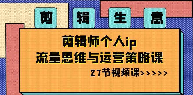 剪辑生意-剪辑师个人ip流量思维与运营策略课（27节视频课）AI写作变现实战课|独家社群运营赚钱项目|下班后轻松增加第二收入戴笠的金库